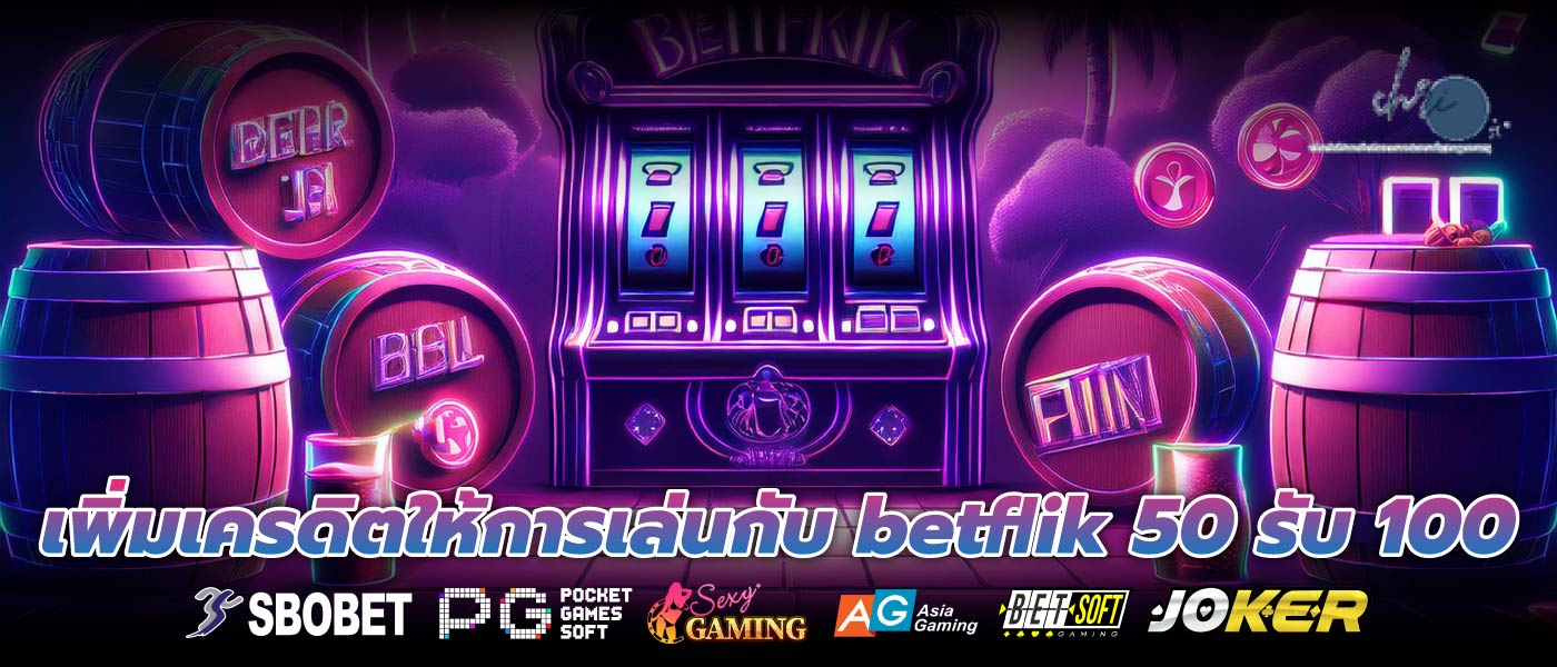 เพิ่มเครดิตให้การเล่นกับ betflik 50 รับ 100
